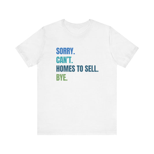 Sorry. Can't. Homes To Sell. Bye. - Unisex Tee